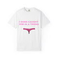 Graphic T-Shirt — "I Done Caught Him in a Thong"