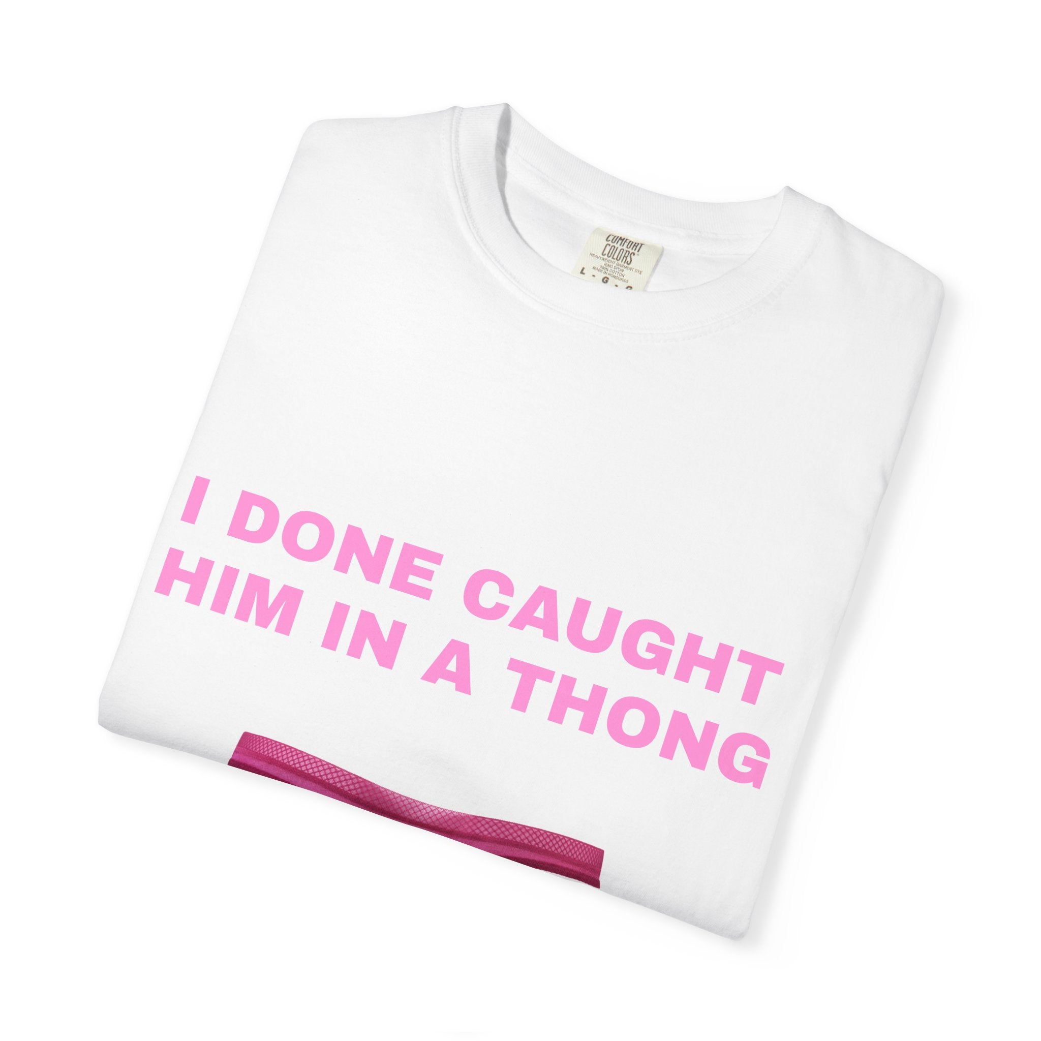 Graphic T-Shirt — "I Done Caught Him in a Thong"